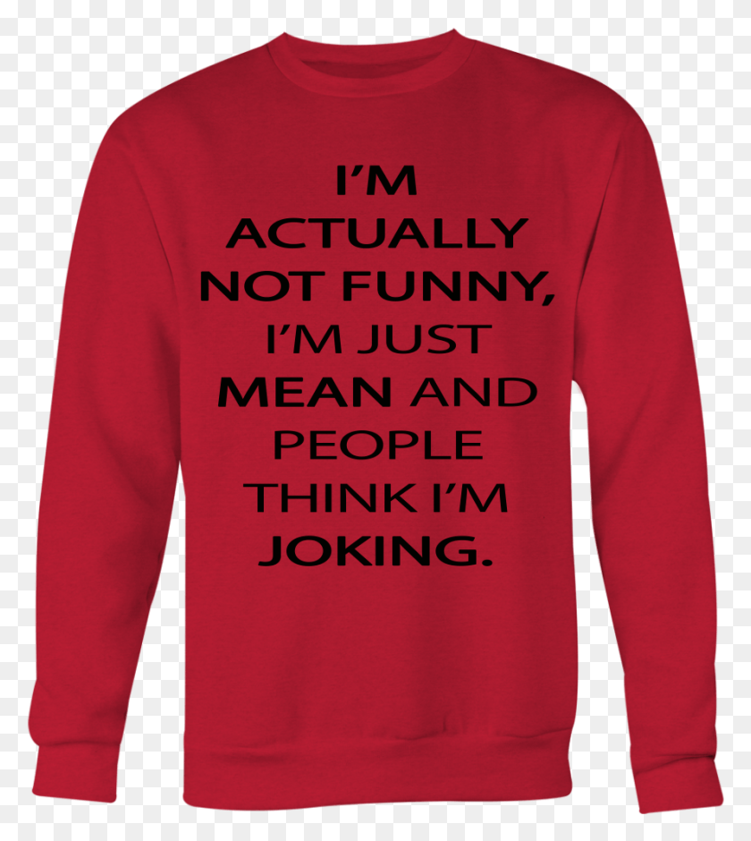 889x1003 Actually Not Funny I39m Just Mean And People Think Long Sleeved T Shirt, Sleeve, Clothing, Apparel HD PNG Download