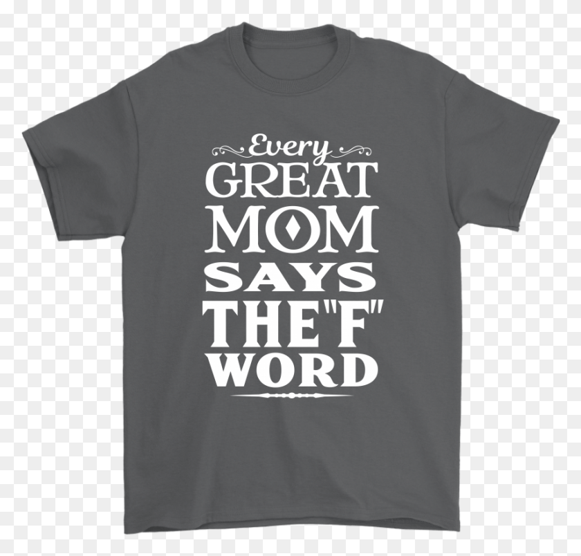 855x816 Every Great Mom Says The F Word Mother39s Day Shirts I D Prefer Not To Shirt, Clothing, Apparel, T-shirt HD PNG Download