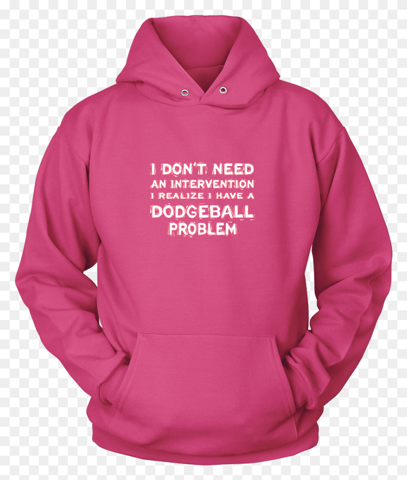 839x1001 I Don39t Need An Intervention I Realize I Have A Dodgeball Shirt, Clothing, Apparel, Sweatshirt HD PNG Download