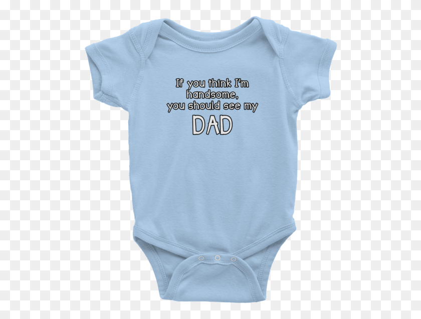507x577 If You Think I M Handsome You Should See My Dad Dad Uncle Baby Onesies, Clothing, Apparel, Sweatshirt Descargar Hd Png