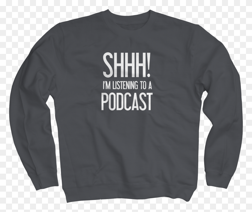 2465x2049 Shhh Im Listening To A Podcast Charcoal Crew Long Sleeved T Shirt, Clothing, Apparel, Sleeve HD PNG Download